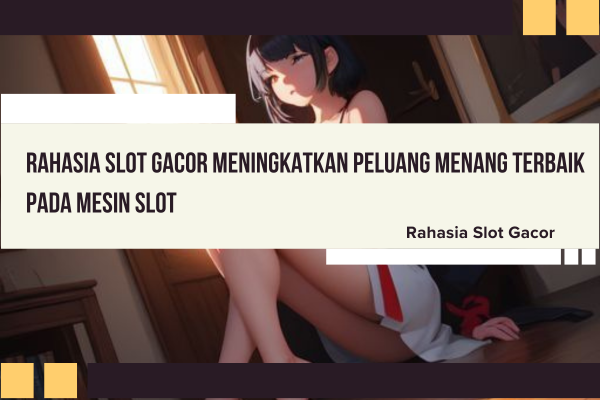 Rahasia Slot Gacor Meningkatkan Peluang Menang Terbaik Pada Mesin Slot