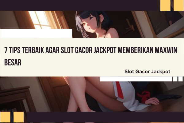 7 Tips Terbaik Agar Slot Gacor Jackpot Memberikan Maxwin Besar