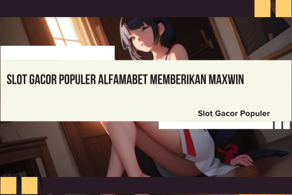 Slot Gacor Populer Alfamabet Memberikan Maxwin